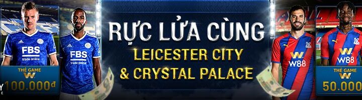 CÙNG W88 RỰC LỬA TRÁI BÓNG CÙNG LEICESTER CITY & CRYSTAL PALACE