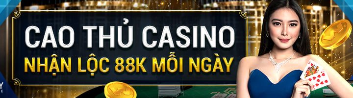 CAO THỦ CASINO – NHẬN LỘC 88K MỖI NGÀY