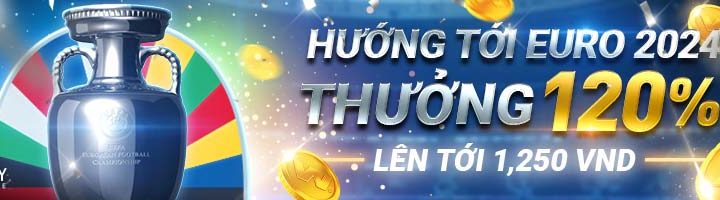 HƯỚNG TỚI EURO 2024 – THƯỞNG 120% LÊN TỚI 1,250 VND